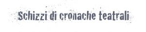Schizzi di cronache teatrali